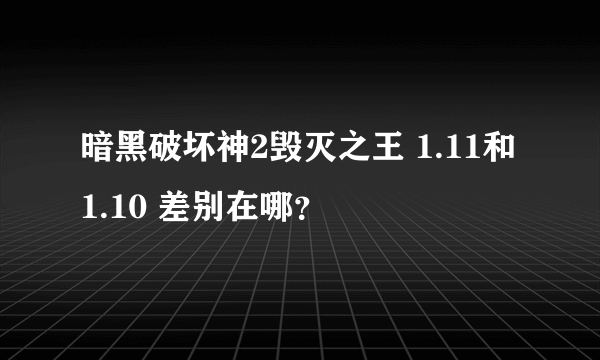 暗黑破坏神2毁灭之王 1.11和1.10 差别在哪？