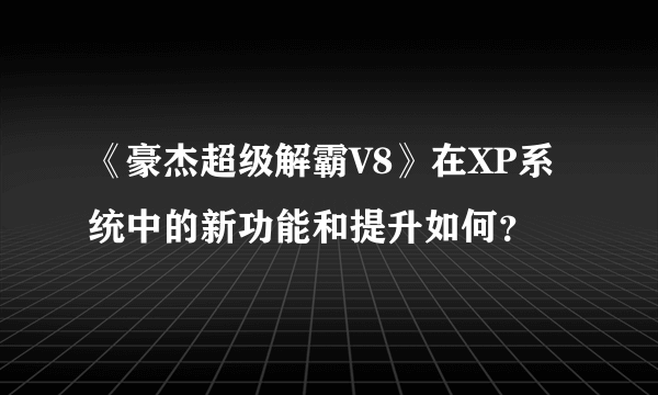 《豪杰超级解霸V8》在XP系统中的新功能和提升如何？