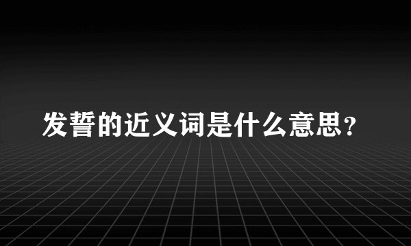 发誓的近义词是什么意思？