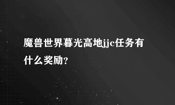 魔兽世界暮光高地jjc任务有什么奖励？