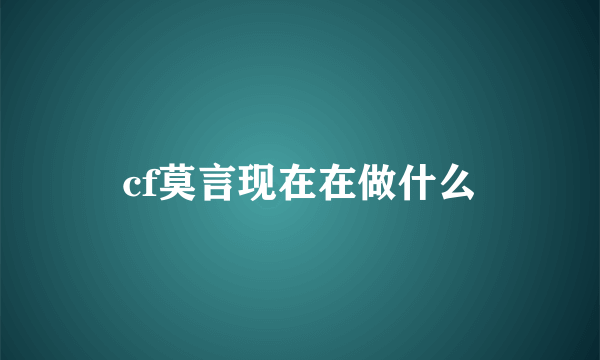 cf莫言现在在做什么