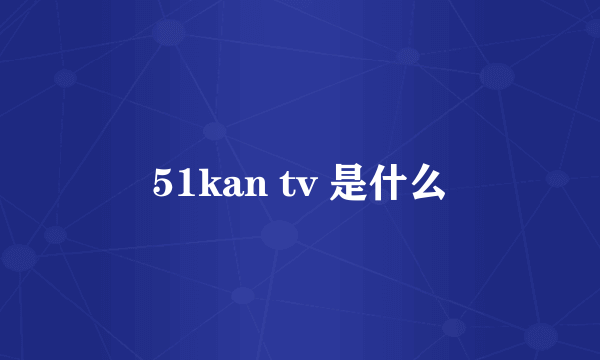 51kan tv 是什么