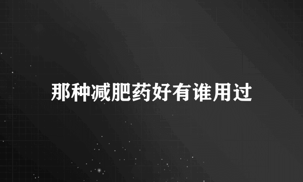那种减肥药好有谁用过