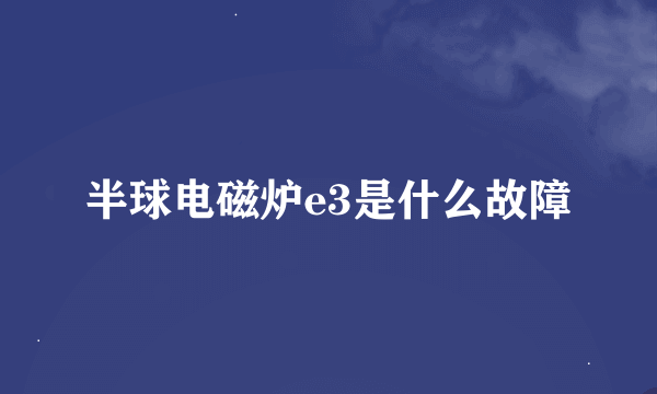 半球电磁炉e3是什么故障