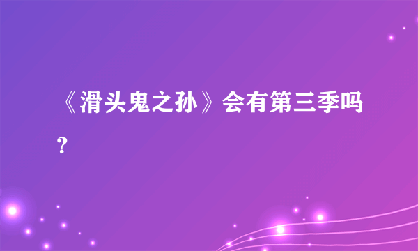 《滑头鬼之孙》会有第三季吗？
