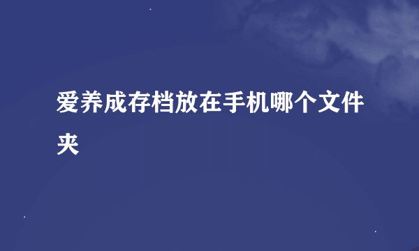 爱养成存档放在手机哪个文件夹