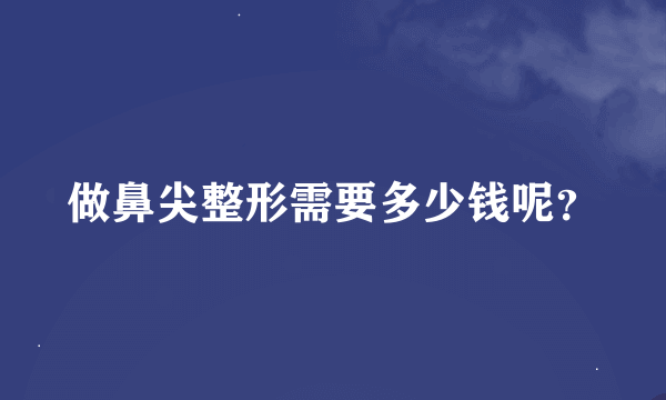 做鼻尖整形需要多少钱呢？