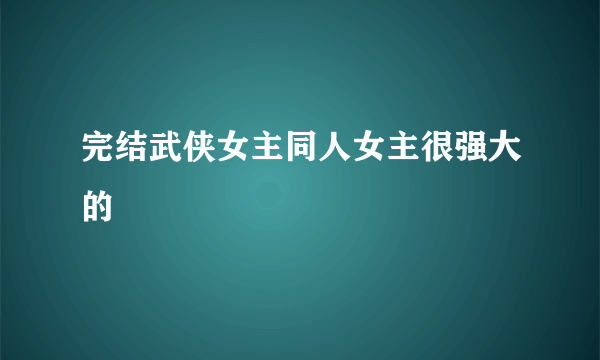 完结武侠女主同人女主很强大的