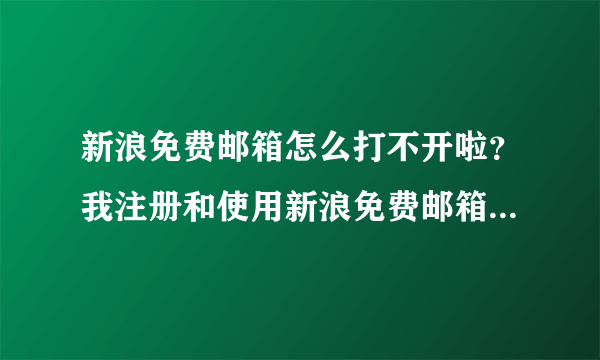 新浪免费邮箱怎么打不开啦？我注册和使用新浪免费邮箱已经好几年了，