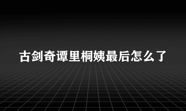 古剑奇谭里桐姨最后怎么了