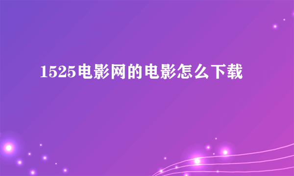 1525电影网的电影怎么下载