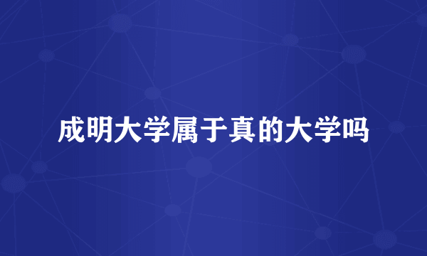 成明大学属于真的大学吗