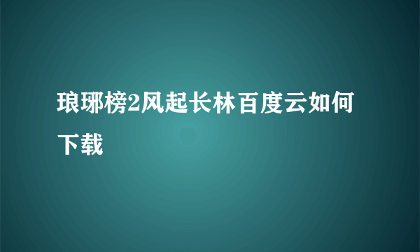 琅琊榜2风起长林百度云如何下载