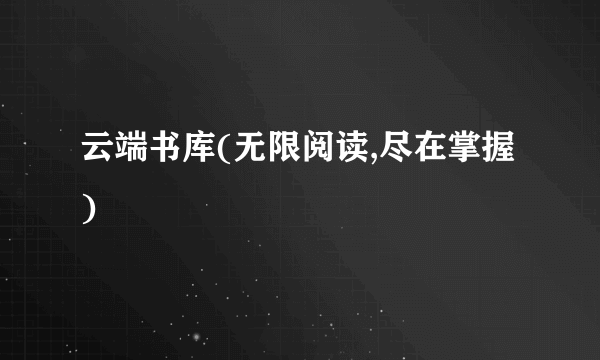 云端书库(无限阅读,尽在掌握)
