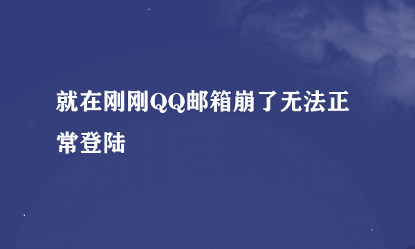 就在刚刚QQ邮箱崩了无法正常登陆
