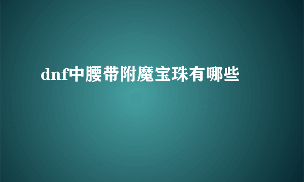 dnf中腰带附魔宝珠有哪些