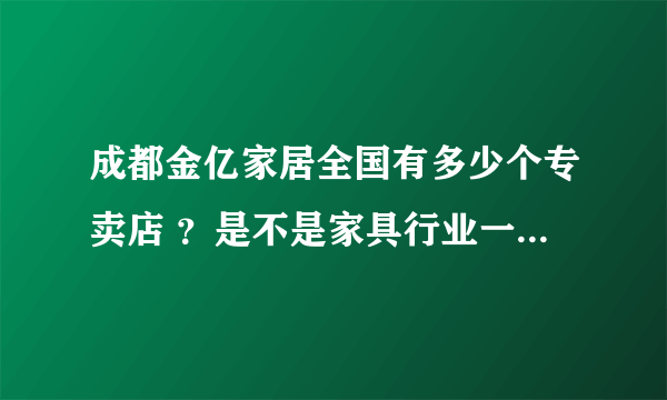 成都金亿家居全国有多少个专卖店 ？是不是家具行业一线品牌？