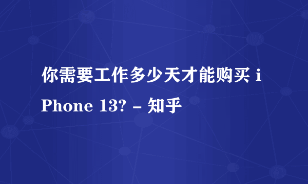 你需要工作多少天才能购买 iPhone 13? - 知乎