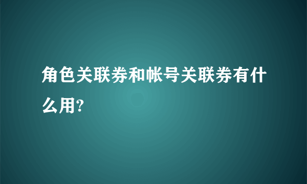 角色关联券和帐号关联券有什么用?
