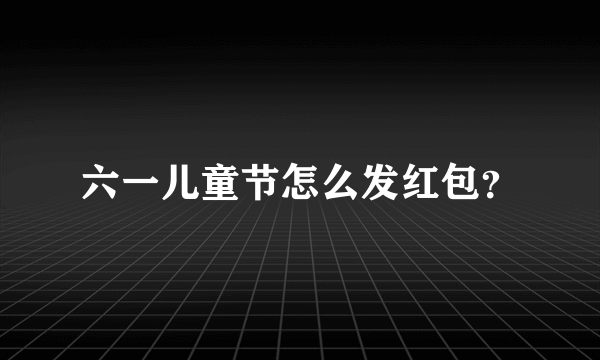 六一儿童节怎么发红包？