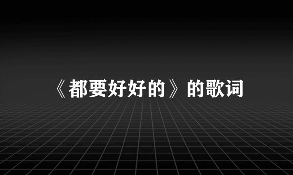 《都要好好的》的歌词