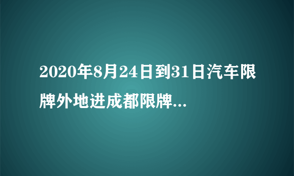 2020年8月24日到31日汽车限牌外地进成都限牌号是多少?