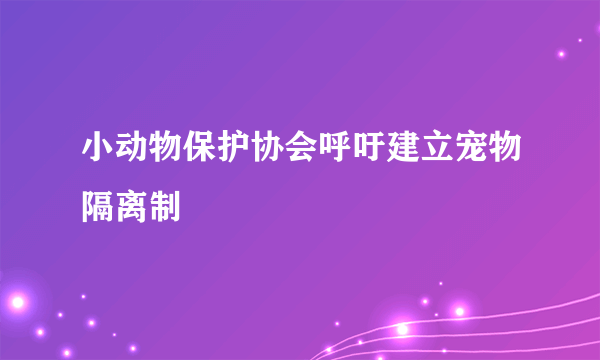 小动物保护协会呼吁建立宠物隔离制