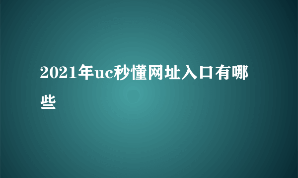2021年uc秒懂网址入口有哪些