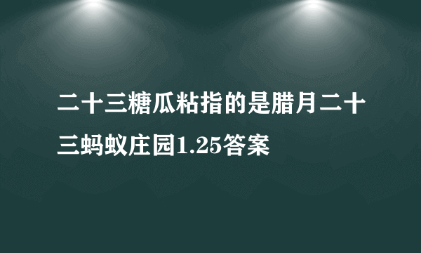 二十三糖瓜粘指的是腊月二十三蚂蚁庄园1.25答案