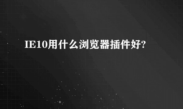 IE10用什么浏览器插件好?