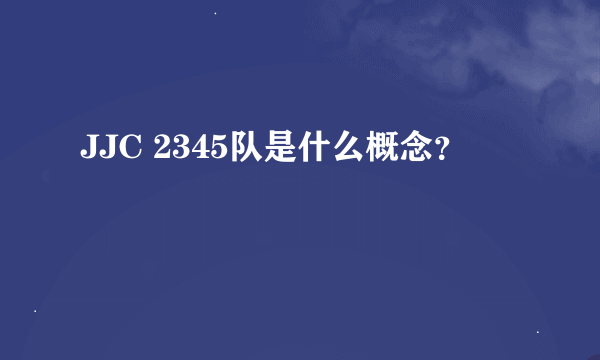 JJC 2345队是什么概念？
