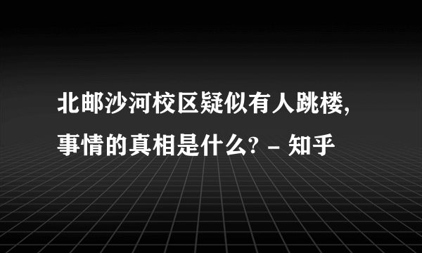 北邮沙河校区疑似有人跳楼,事情的真相是什么? - 知乎