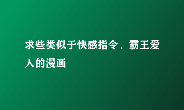 求些类似于快感指令、霸王爱人的漫画