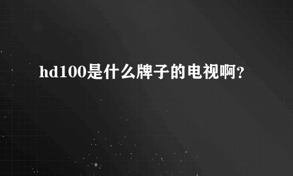 hd100是什么牌子的电视啊？