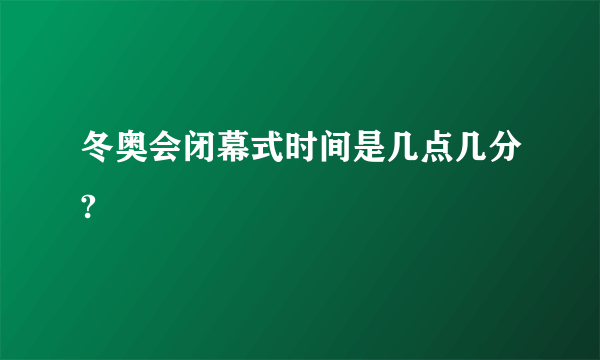 冬奥会闭幕式时间是几点几分?