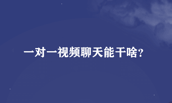 一对一视频聊天能干啥？