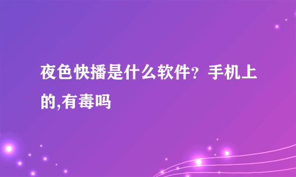 夜色快播是什么软件？手机上的,有毒吗