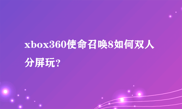 xbox360使命召唤8如何双人分屏玩？