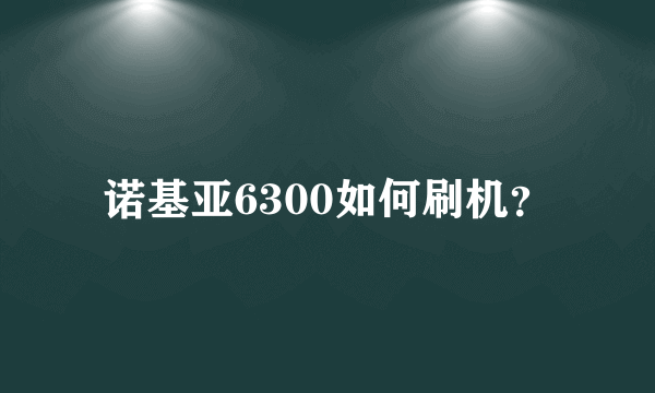 诺基亚6300如何刷机？