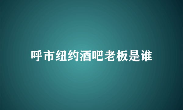 呼市纽约酒吧老板是谁