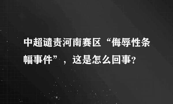 中超谴责河南赛区“侮辱性条幅事件”，这是怎么回事？