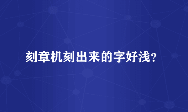 刻章机刻出来的字好浅？