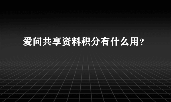 爱问共享资料积分有什么用？