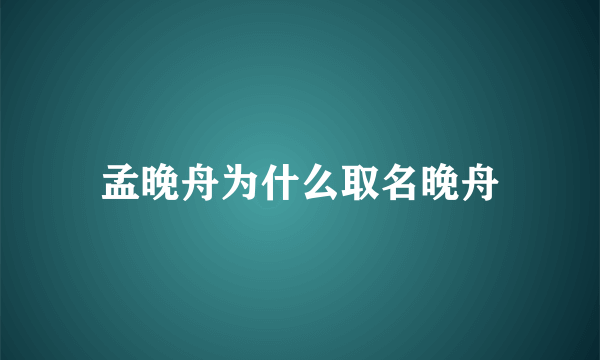 孟晚舟为什么取名晚舟