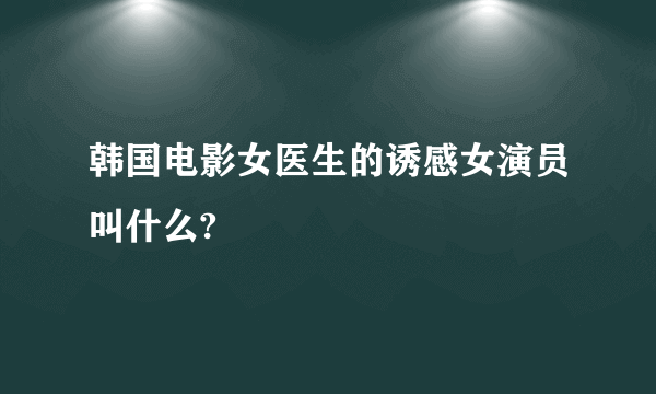 韩国电影女医生的诱感女演员叫什么?