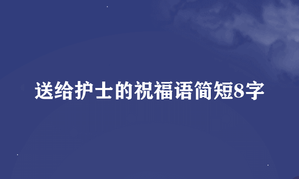 送给护士的祝福语简短8字