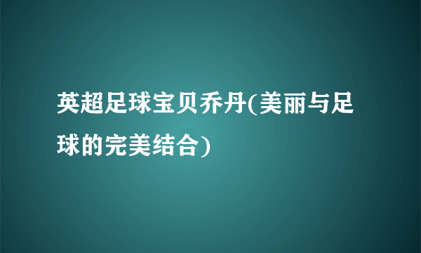 英超足球宝贝乔丹(美丽与足球的完美结合)
