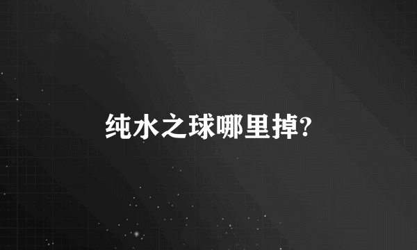 纯水之球哪里掉?