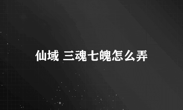 仙域 三魂七魄怎么弄