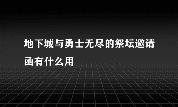 地下城与勇士无尽的祭坛邀请函有什么用